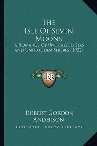 Cover image for The Isle of Seven Moons the Isle of Seven Moons: A Romance of Uncharted Seas and Untrodden Shores (1922) a Romance of Uncharted Seas and Untrodden Shores (1922)