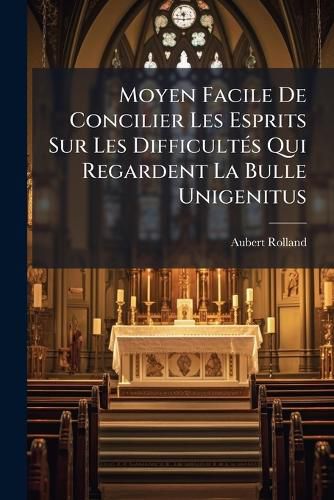 Cover image for Moyen Facile de Concilier Les Esprits Sur Les Difficult S Qui Regardent La Bulle Unigenitus