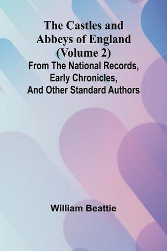 Cover image for The Castles and Abbeys of England (Volume 2); From the national records, early chronicles, and other standard authors