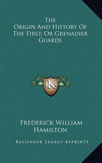 Cover image for The Origin and History of the First, or Grenadier Guards