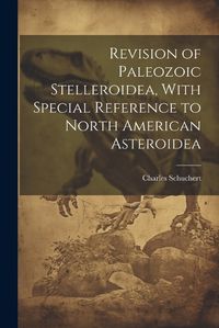 Cover image for Revision of Paleozoic Stelleroidea, With Special Reference to North American Asteroidea