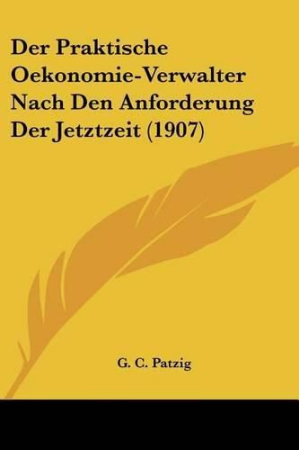 Cover image for Der Praktische Oekonomie-Verwalter Nach Den Anforderung Der Jetztzeit (1907)