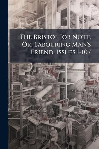 Cover image for The Bristol Job Nott, Or, Labouring Man's Friend, Issues 1-107