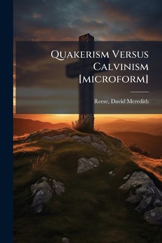 Cover image for Quakerism Versus Calvinism [microform]