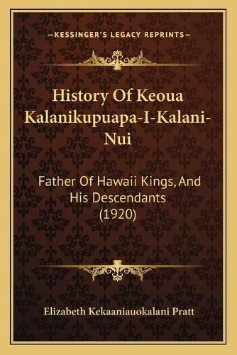 Cover image for History of Keoua Kalanikupuapa-I-Kalani-Nui: Father of Hawaii Kings, and His Descendants (1920)