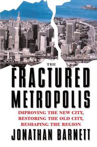 Cover image for The Fractured Metropolis: Improving The New City, Restoring The Old City, Reshaping The Region