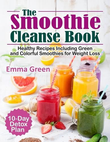 Cover image for The Smoothie Cleanse Book: Healthy Recipes Including Green and Colorful Smoothies for Weight Loss +10 Day Detox Plan