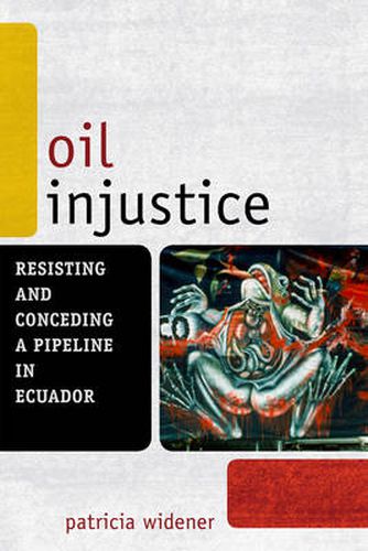 Cover image for Oil Injustice: Resisting and Conceding a Pipeline in Ecuador