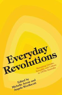 Cover image for Everyday Revolutions: Remaking Gender, Sexuality and Culture in 1970s Australia
