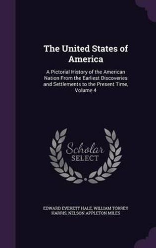 Cover image for The United States of America: A Pictorial History of the American Nation from the Earliest Discoveries and Settlements to the Present Time, Volume 4