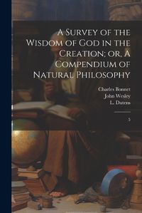 Cover image for A Survey of the Wisdom of God in the Creation; or, A Compendium of Natural Philosophy