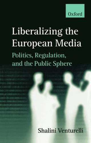 Cover image for Liberalizing the European Media: Politics, Regulation, and the Public Sphere