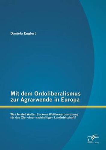 Cover image for Mit dem Ordoliberalismus zur Agrarwende in Europa: Was leistet Walter Euckens Wettbewerbsordnung fur das Ziel einer nachhaltigen Landwirtschaft?