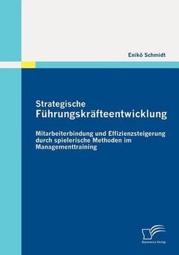 Cover image for Strategische Fuhrungskrafteentwicklung: Mitarbeiterbindung und Effizienzsteigerung durch spielerische Methoden im Managementtraining
