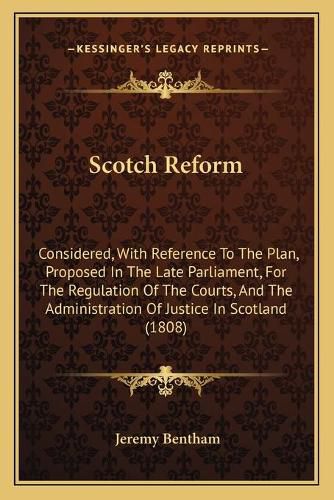 Scotch Reform: Considered, with Reference to the Plan, Proposed in the Late Parliament, for the Regulation of the Courts, and the Administration of Justice in Scotland (1808)