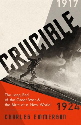 Cover image for Crucible: The Long End of the Great War and the Birth of a New World, 1917-1924