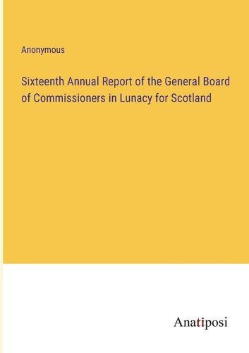 Cover image for Sixteenth Annual Report of the General Board of Commissioners in Lunacy for Scotland