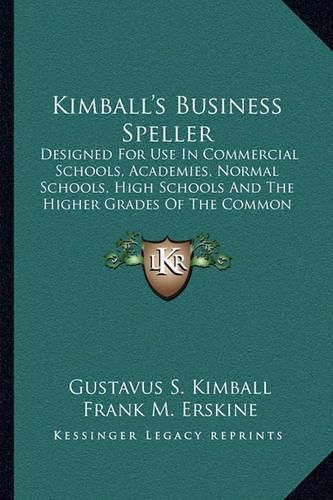 Kimball's Business Speller: Designed for Use in Commercial Schools, Academies, Normal Schools, High Schools and the Higher Grades of the Common Schools (1905)