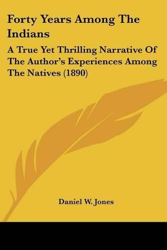 Cover image for Forty Years Among the Indians: A True Yet Thrilling Narrative of the Author's Experiences Among the Natives (1890)