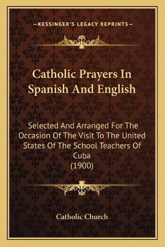 Catholic Prayers in Spanish and English: Selected and Arranged for the Occasion of the Visit to the United States of the School Teachers of Cuba (1900)