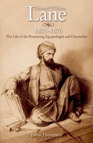 Edward William Lane, 1801-1876: The Life of the Pioneering Egyptologist and Orientalist