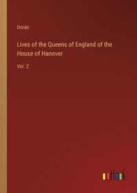 Cover image for Lives of the Queens of England of the House of Hanover