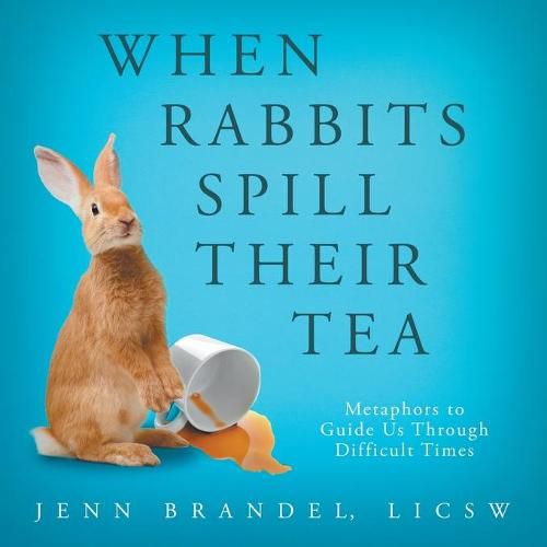 Cover image for When Rabbits Spill Their Tea: Metaphors to Guide Us Through Difficult Times