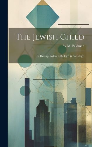 Cover image for The Jewish Child; its History, Folklore, Biology, & Sociology;