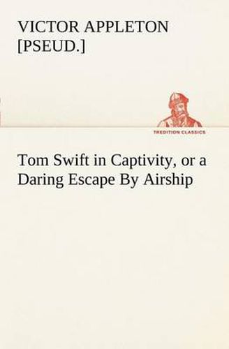 Cover image for Tom Swift in Captivity, or a Daring Escape By Airship