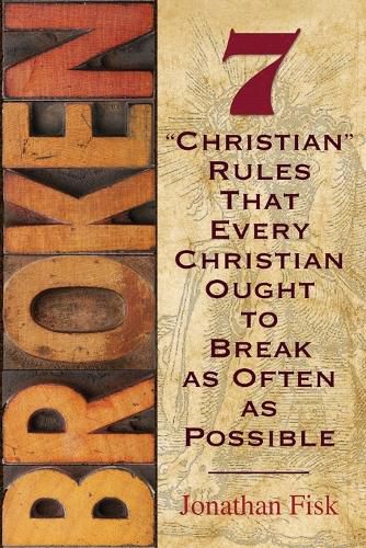 Broken: 7 Rules about Christian Rules That Every Christian Ought to Break as Often as Possible