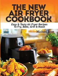 Cover image for The New Air Fryer Cookbook: Easy & Tasty Air Fryer Recipes To Fry, Bake, Grill & Roast