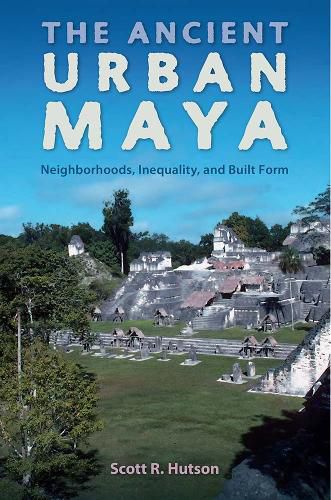 Cover image for The Ancient Urban Maya: Neighborhoods, Inequality, and Built Form