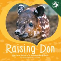 Cover image for Raising Don: The True Story of a Spunky Baby Tapir