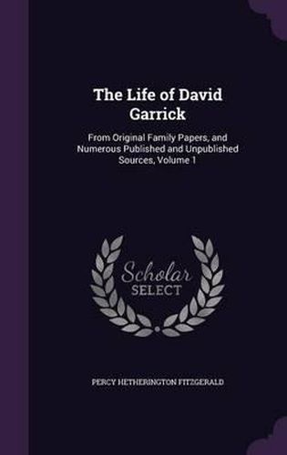 Cover image for The Life of David Garrick: From Original Family Papers, and Numerous Published and Unpublished Sources, Volume 1