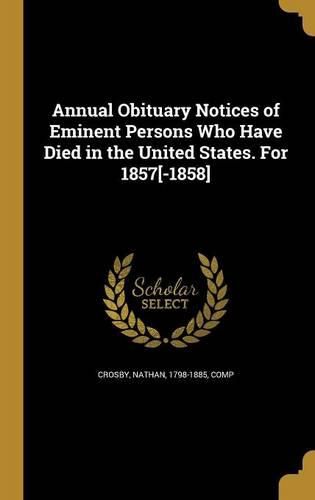 Cover image for Annual Obituary Notices of Eminent Persons Who Have Died in the United States. For 1857[-1858]