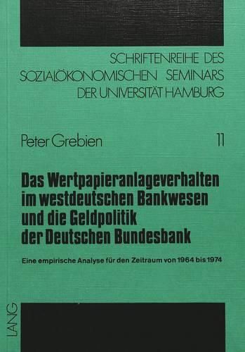 Cover image for Das Wertpapieranlageverhalten Im Westdeutschen Bankwesen Und Die Geldpolitik Der Deutschen Bundesbank: Eine Empirische Analyse Fuer Den Zeitraum Von 1964 Bis 1974