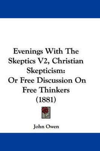 Cover image for Evenings with the Skeptics V2, Christian Skepticism: Or Free Discussion on Free Thinkers (1881)