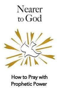 Cover image for Nearer to God: How to Pray with Prophetic Power