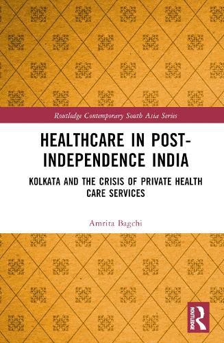 Cover image for Healthcare in Post-Independence India: Kolkata and the Crisis of Private Healthcare Services