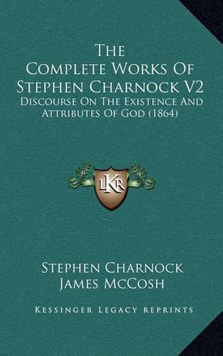 The Complete Works of Stephen Charnock V2: Discourse on the Existence and Attributes of God (1864)