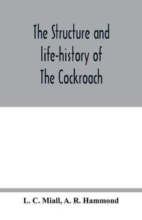 Cover image for The structure and life-history of The Cockroach (Periplaneta Orientalis) An Introduction to the Study of Insects