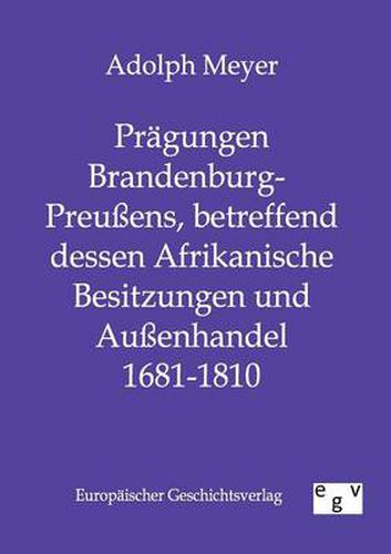 Cover image for Pragungen Brandenburg-Preussens, betreffend dessen Afrikanische Besitzungen und Aussenhandel 1681 - 1810