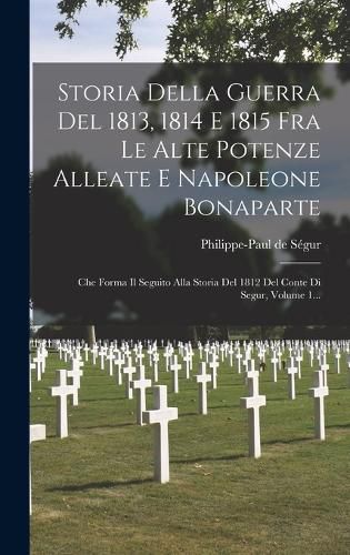 Cover image for Storia Della Guerra Del 1813, 1814 E 1815 Fra Le Alte Potenze Alleate E Napoleone Bonaparte