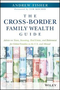 Cover image for The Cross-Border Family Wealth Guide - Advice on Taxes, Investing, Real Estate, and Retirement for Global Families in the U.S. and Abroad