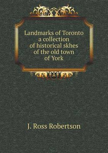 Landmarks of Toronto a collection of historical skhes of the old town of York