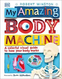Cover image for My Amazing Body Machine: A Colorful Visual Guide to How Your Body Works