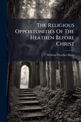Cover image for The Religious Opportunities Of The Heathen Before Christ