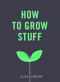Cover image for How to Grow Stuff: Easy, no-stress gardening for beginners