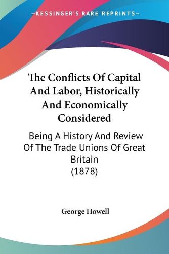 Cover image for The Conflicts of Capital and Labor, Historically and Economically Considered: Being a History and Review of the Trade Unions of Great Britain (1878)