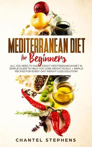 Cover image for Mediterranean Diet for Beginners: All you Need to Know About Mediterranean Diet in Simple Guide to Help you Lose Weight Easily. + Simple Recipes for Every Day! Weight Loss Solution!